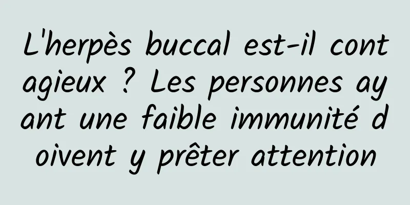 L'herpès buccal est-il contagieux ? Les personnes ayant une faible immunité doivent y prêter attention