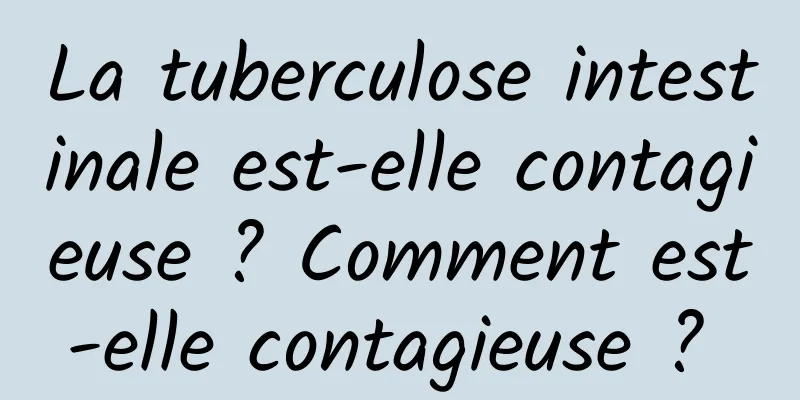 La tuberculose intestinale est-elle contagieuse ? Comment est-elle contagieuse ? 