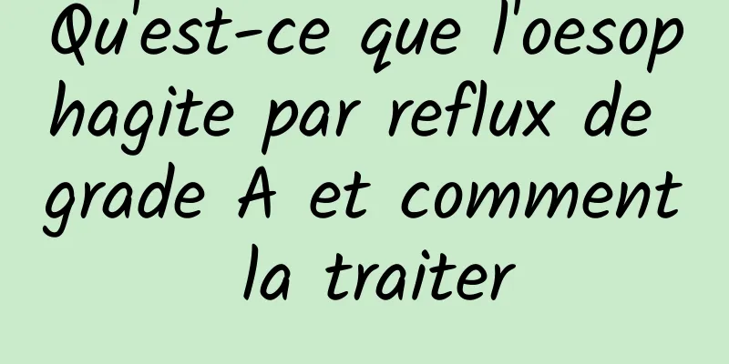 Qu'est-ce que l'oesophagite par reflux de grade A et comment la traiter