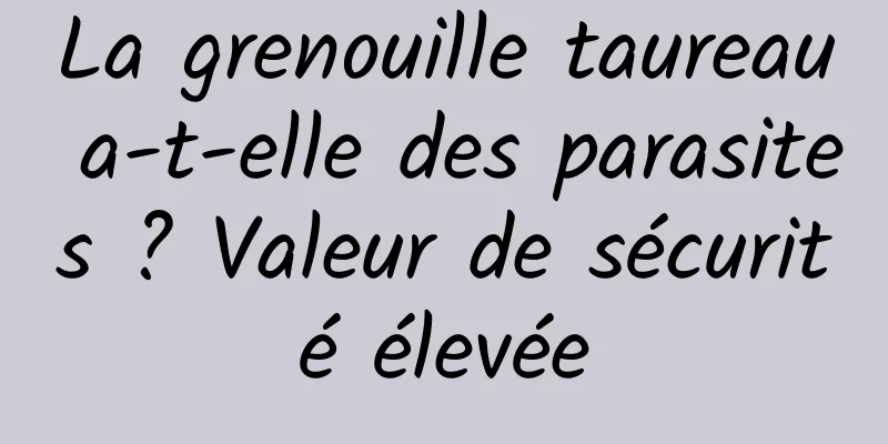 La grenouille taureau a-t-elle des parasites ? Valeur de sécurité élevée