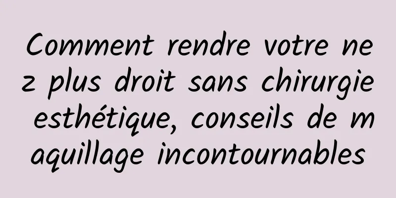 Comment rendre votre nez plus droit sans chirurgie esthétique, conseils de maquillage incontournables