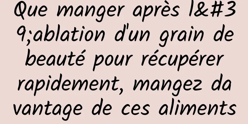 Que manger après l'ablation d'un grain de beauté pour récupérer rapidement, mangez davantage de ces aliments