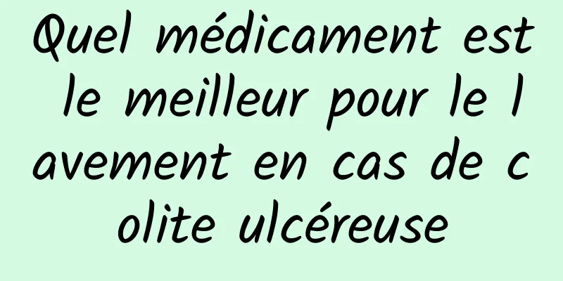 Quel médicament est le meilleur pour le lavement en cas de colite ulcéreuse