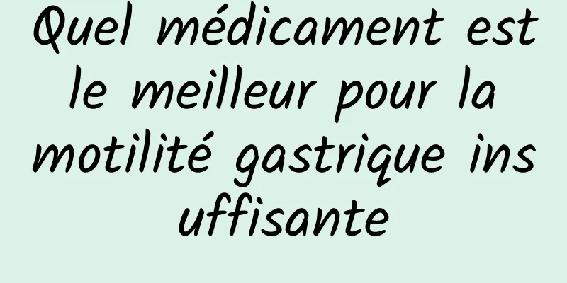 Quel médicament est le meilleur pour la motilité gastrique insuffisante