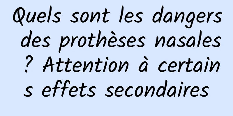 Quels sont les dangers des prothèses nasales ? Attention à certains effets secondaires