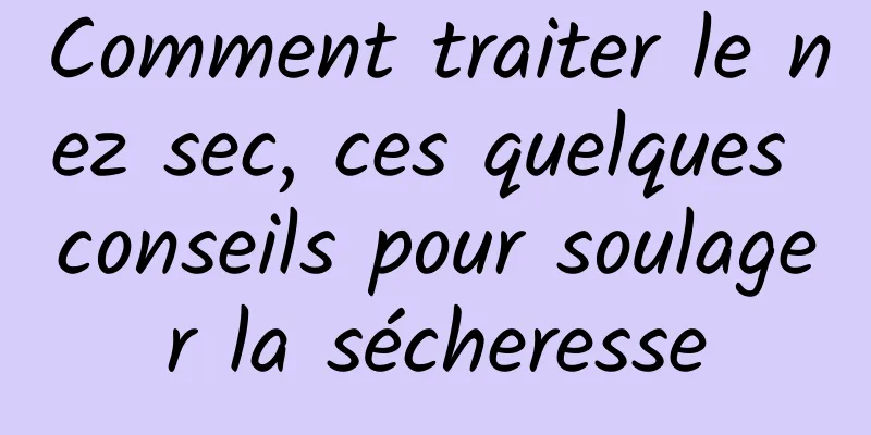 Comment traiter le nez sec, ces quelques conseils pour soulager la sécheresse