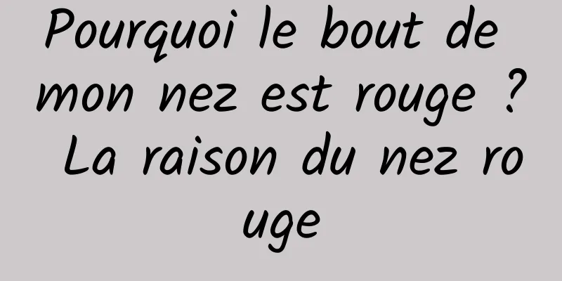 Pourquoi le bout de mon nez est rouge ? La raison du nez rouge