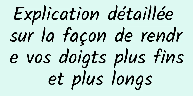 Explication détaillée sur la façon de rendre vos doigts plus fins et plus longs