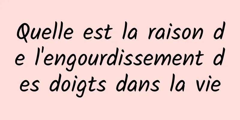 Quelle est la raison de l'engourdissement des doigts dans la vie