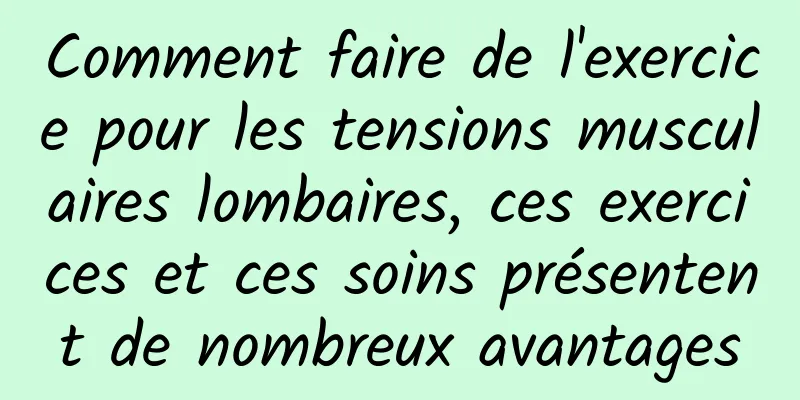 Comment faire de l'exercice pour les tensions musculaires lombaires, ces exercices et ces soins présentent de nombreux avantages