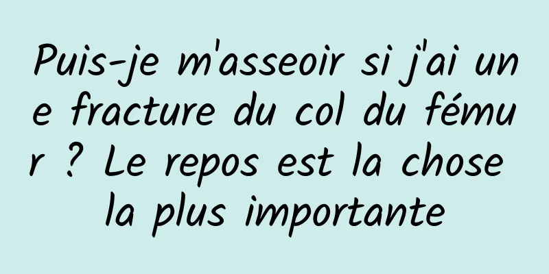 Puis-je m'asseoir si j'ai une fracture du col du fémur ? Le repos est la chose la plus importante