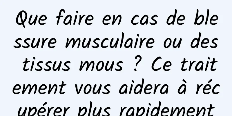 Que faire en cas de blessure musculaire ou des tissus mous ? Ce traitement vous aidera à récupérer plus rapidement