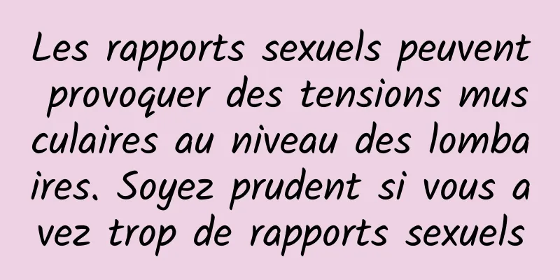 Les rapports sexuels peuvent provoquer des tensions musculaires au niveau des lombaires. Soyez prudent si vous avez trop de rapports sexuels