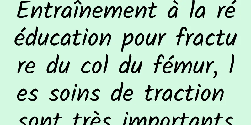 Entraînement à la rééducation pour fracture du col du fémur, les soins de traction sont très importants