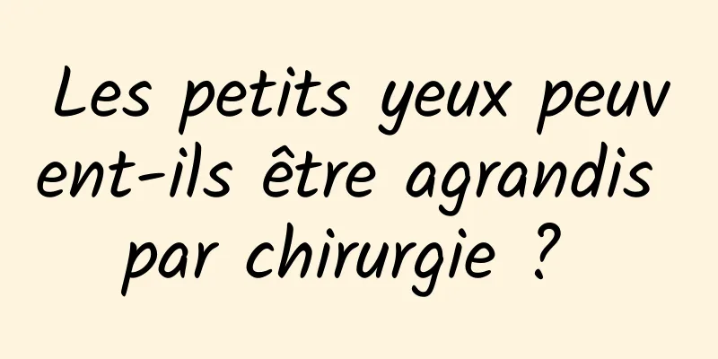 Les petits yeux peuvent-ils être agrandis par chirurgie ? 