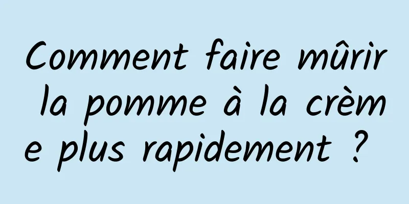 Comment faire mûrir la pomme à la crème plus rapidement ? 