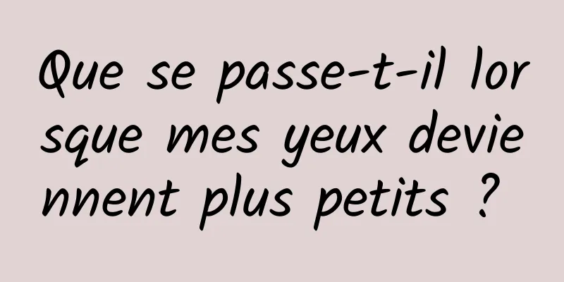 Que se passe-t-il lorsque mes yeux deviennent plus petits ? 