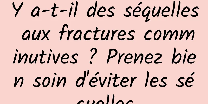 Y a-t-il des séquelles aux fractures comminutives ? Prenez bien soin d'éviter les séquelles