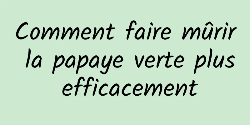 Comment faire mûrir la papaye verte plus efficacement