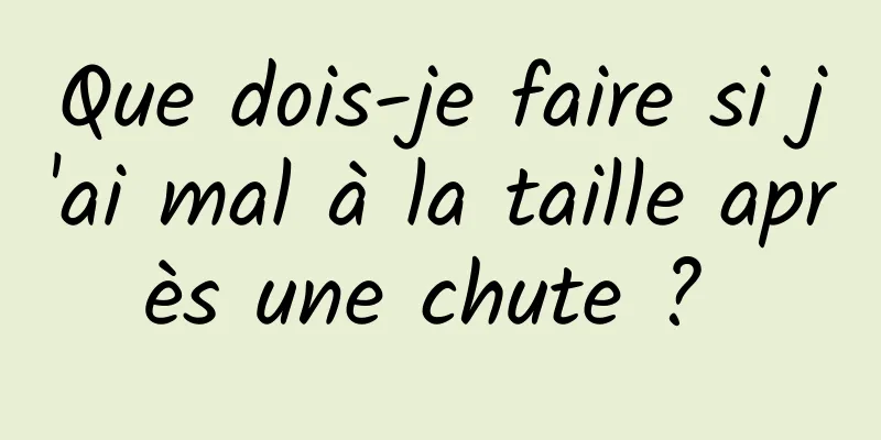 Que dois-je faire si j'ai mal à la taille après une chute ? 