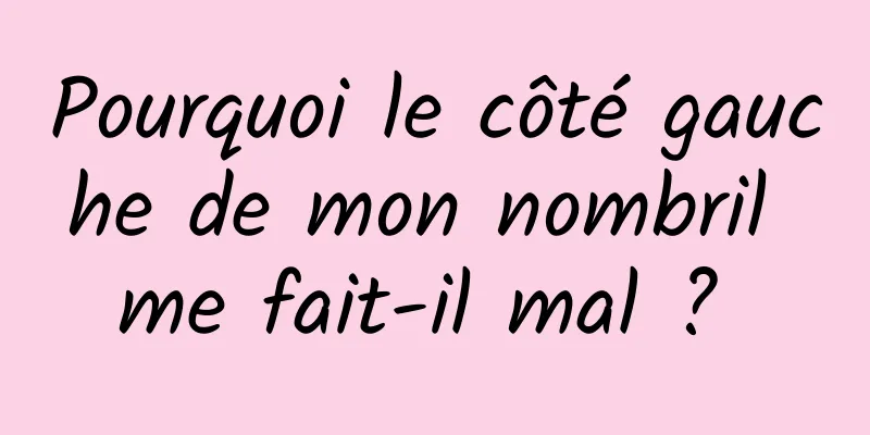 Pourquoi le côté gauche de mon nombril me fait-il mal ? 