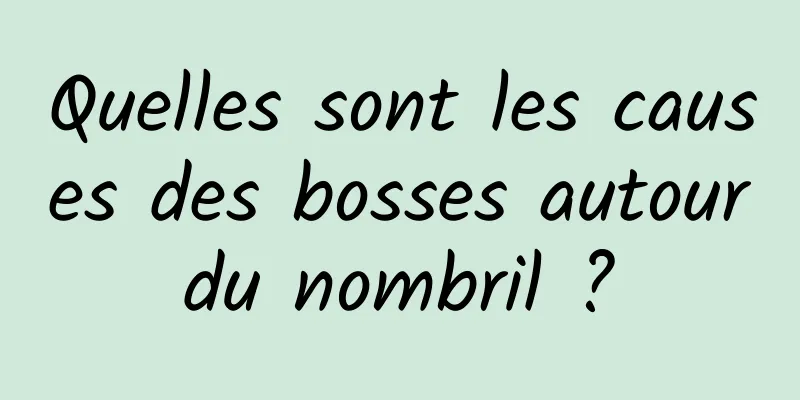 Quelles sont les causes des bosses autour du nombril ? 