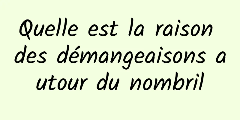 Quelle est la raison des démangeaisons autour du nombril