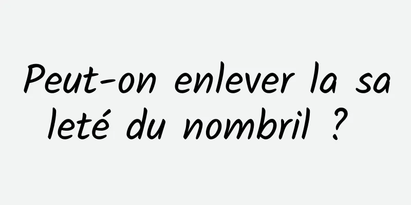 Peut-on enlever la saleté du nombril ? 