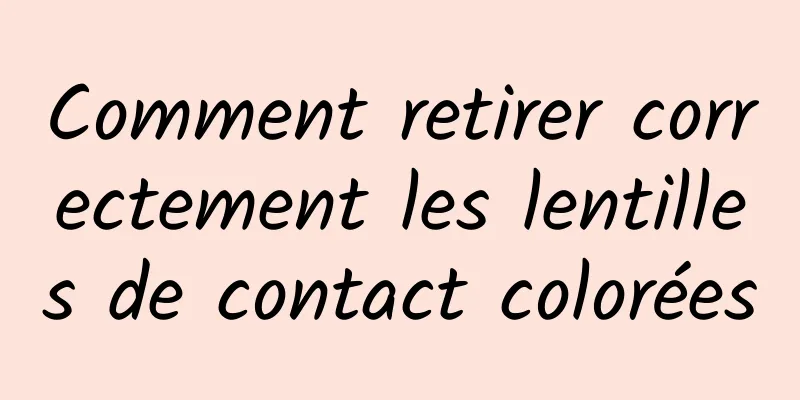 Comment retirer correctement les lentilles de contact colorées