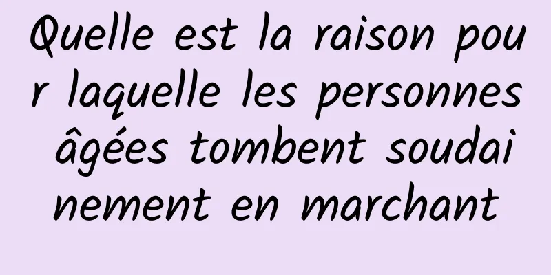 Quelle est la raison pour laquelle les personnes âgées tombent soudainement en marchant