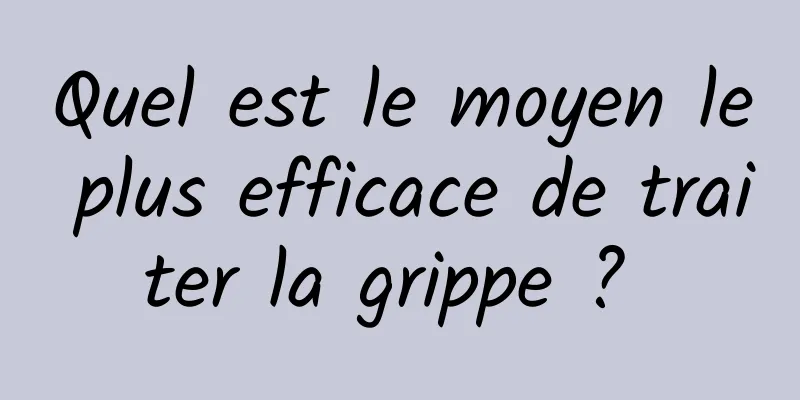 Quel est le moyen le plus efficace de traiter la grippe ? 