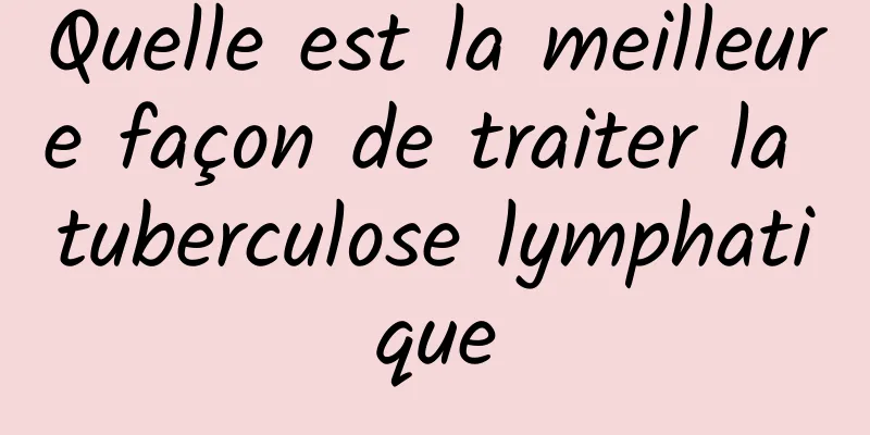 Quelle est la meilleure façon de traiter la tuberculose lymphatique