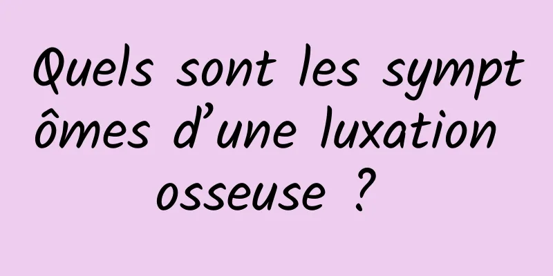 Quels sont les symptômes d’une luxation osseuse ? 