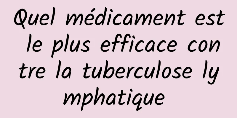 Quel médicament est le plus efficace contre la tuberculose lymphatique 