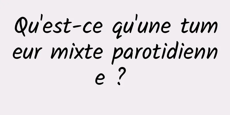 Qu'est-ce qu'une tumeur mixte parotidienne ? 