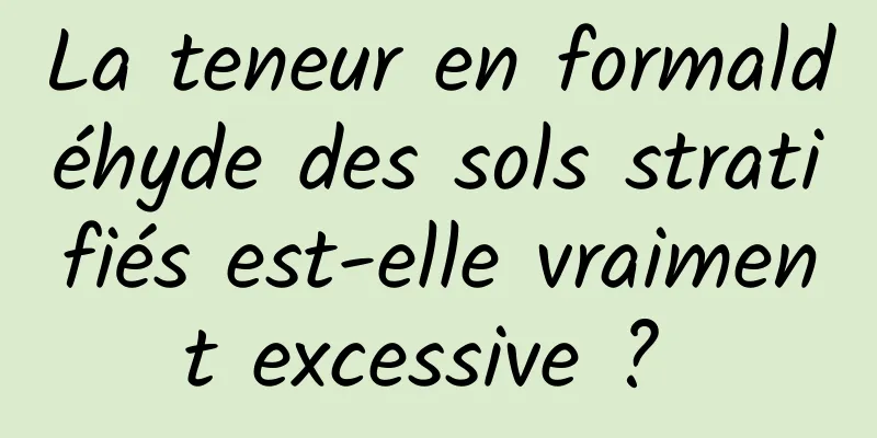 La teneur en formaldéhyde des sols stratifiés est-elle vraiment excessive ? 