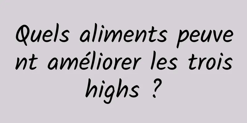 Quels aliments peuvent améliorer les trois highs ? 