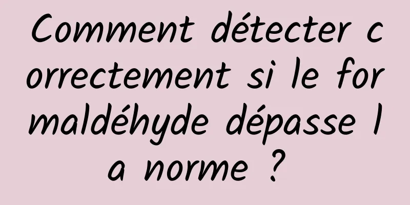 Comment détecter correctement si le formaldéhyde dépasse la norme ? 