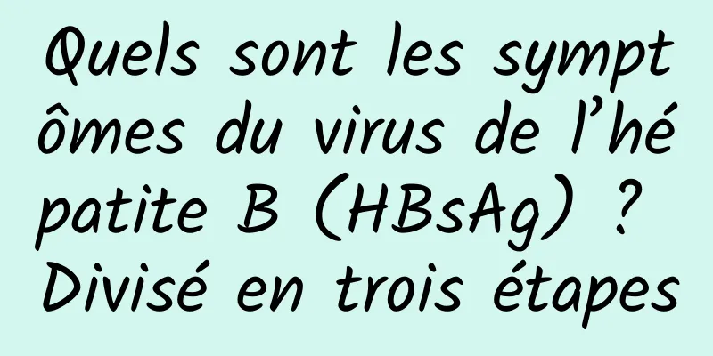 Quels sont les symptômes du virus de l’hépatite B (HBsAg) ? Divisé en trois étapes