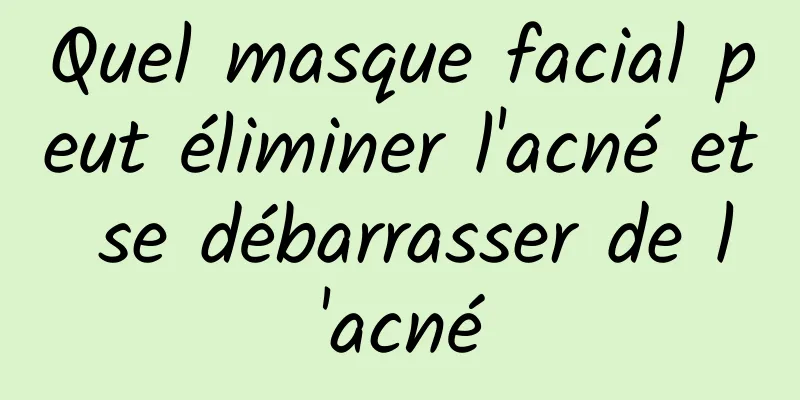 Quel masque facial peut éliminer l'acné et se débarrasser de l'acné