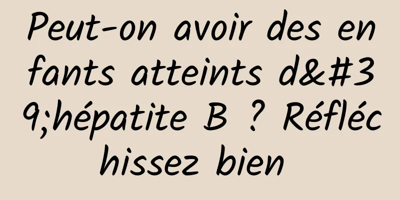 Peut-on avoir des enfants atteints d'hépatite B ? Réfléchissez bien 