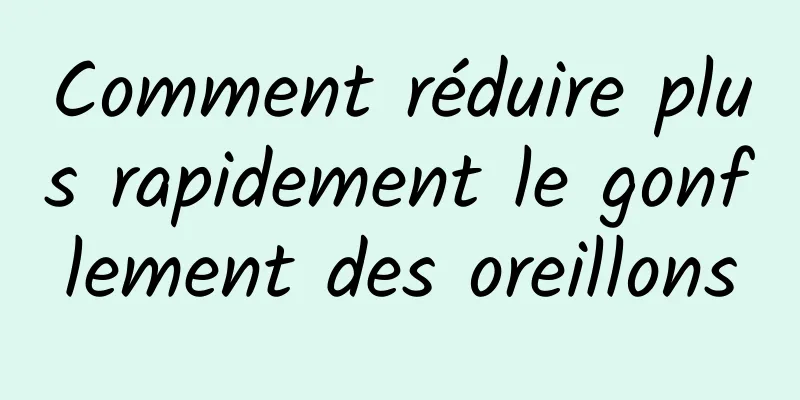 Comment réduire plus rapidement le gonflement des oreillons