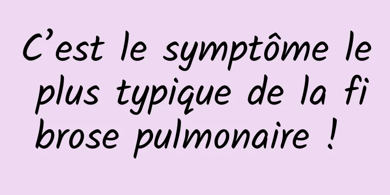 C’est le symptôme le plus typique de la fibrose pulmonaire ! 