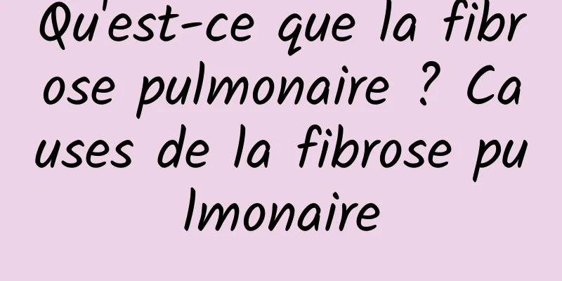 Qu'est-ce que la fibrose pulmonaire ? Causes de la fibrose pulmonaire