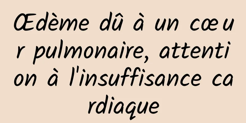 Œdème dû à un cœur pulmonaire, attention à l'insuffisance cardiaque