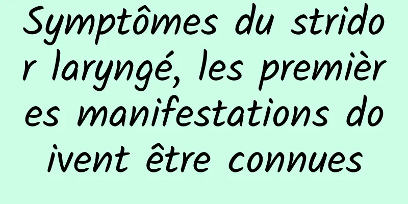 Symptômes du stridor laryngé, les premières manifestations doivent être connues