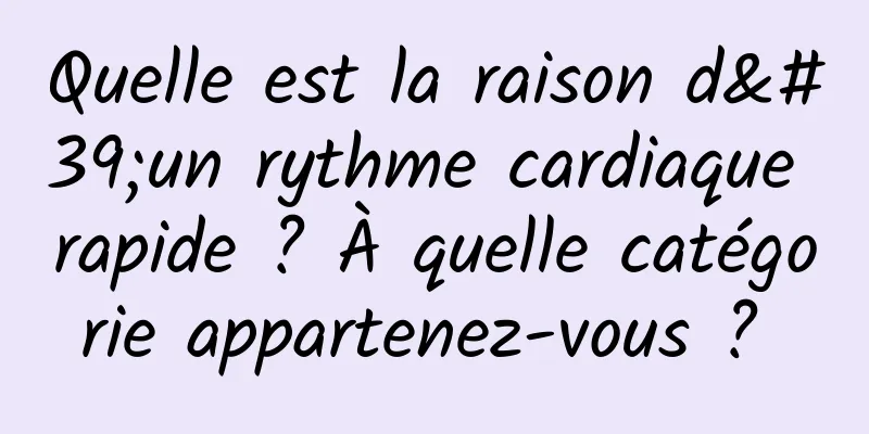 Quelle est la raison d'un rythme cardiaque rapide ? À quelle catégorie appartenez-vous ? 