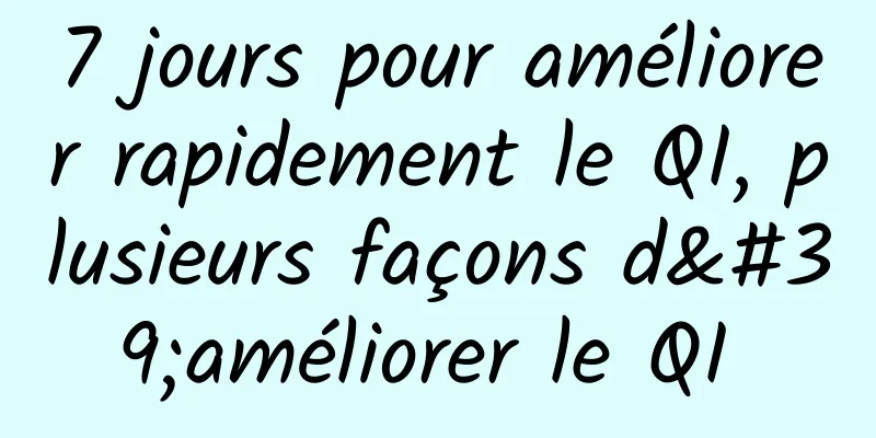 7 jours pour améliorer rapidement le QI, plusieurs façons d'améliorer le QI 