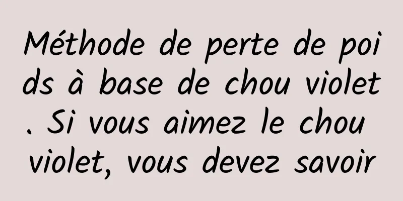 Méthode de perte de poids à base de chou violet. Si vous aimez le chou violet, vous devez savoir