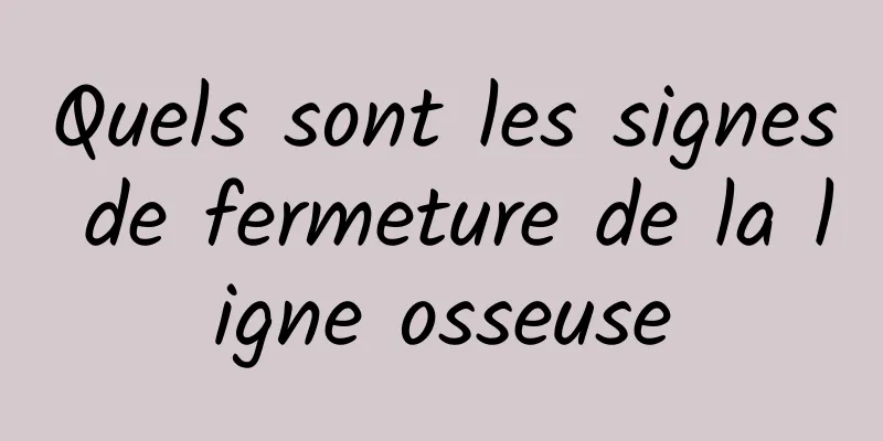 Quels sont les signes de fermeture de la ligne osseuse